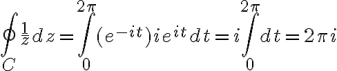 $\oint_C \frac{1}{z}dz=\int_0^{2\pi}(e^{-it})ie^{it}dt=i\int_0^{2\pi}dt=2\pi i$